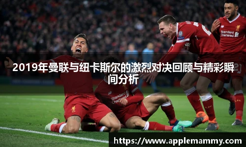 2019年曼联与纽卡斯尔的激烈对决回顾与精彩瞬间分析