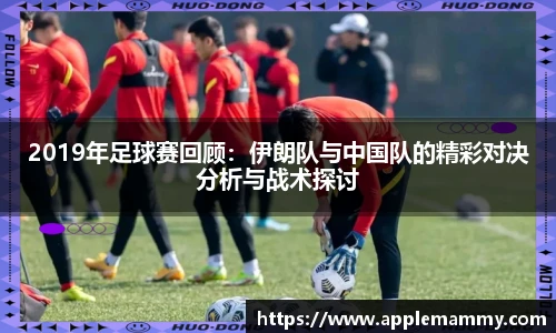 2019年足球赛回顾：伊朗队与中国队的精彩对决分析与战术探讨
