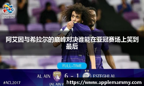 阿艾因与希拉尔的巅峰对决谁能在亚冠赛场上笑到最后