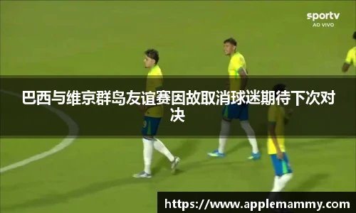 巴西与维京群岛友谊赛因故取消球迷期待下次对决