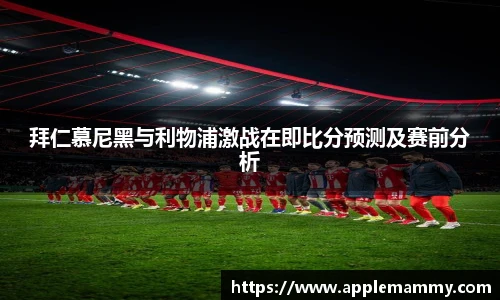 拜仁慕尼黑与利物浦激战在即比分预测及赛前分析