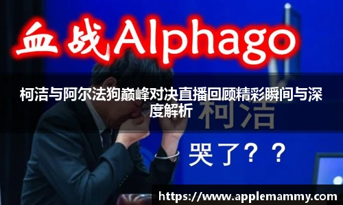 柯洁与阿尔法狗巅峰对决直播回顾精彩瞬间与深度解析